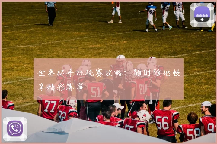 世界杯手机观赛攻略：随时随地畅享精彩赛事