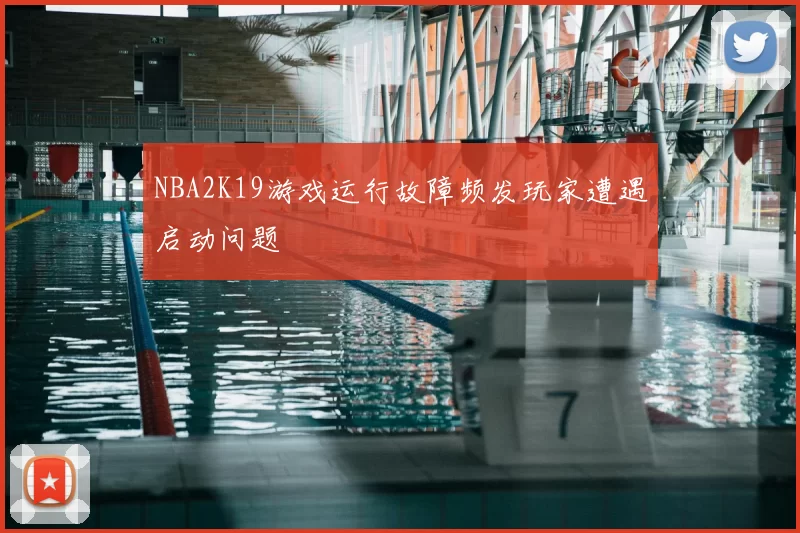 NBA2K19游戏运行故障频发玩家遭遇启动问题