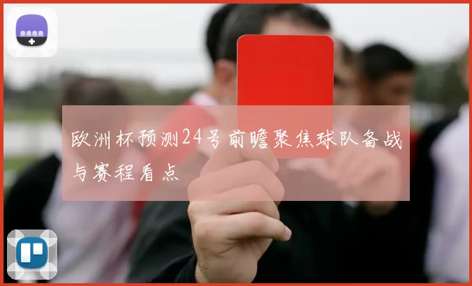 欧洲杯预测24号前瞻聚焦球队备战与赛程看点