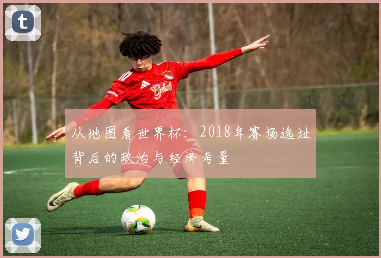 从地图看世界杯：2018年赛场选址背后的政治与经济考量