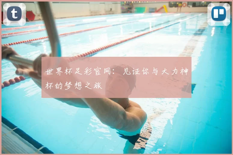 世界杯足彩官网:见证你与大力神杯的梦想之旅